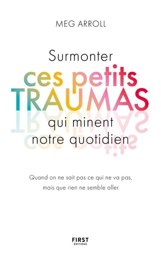 L'ouvrage "Surmonter ces petits traumas qui minent notre quotidien", par Meg Arroll, aux Editions First.